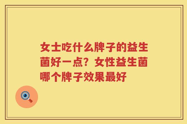 女士吃什么牌子的益生菌好一点？女性益生菌哪个牌子效果最好