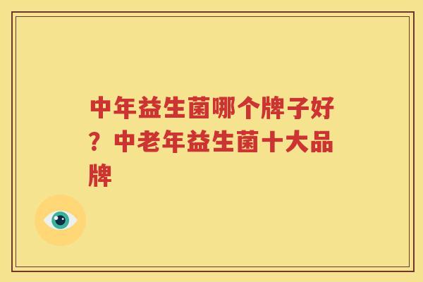 中年益生菌哪个牌子好？中老年益生菌十大品牌