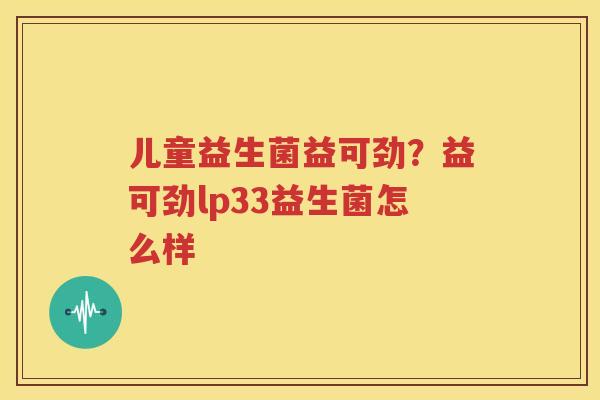 儿童益生菌益可劲？益可劲lp33益生菌怎么样
