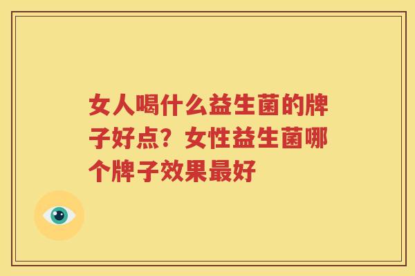 女人喝什么益生菌的牌子好点？女性益生菌哪个牌子效果最好