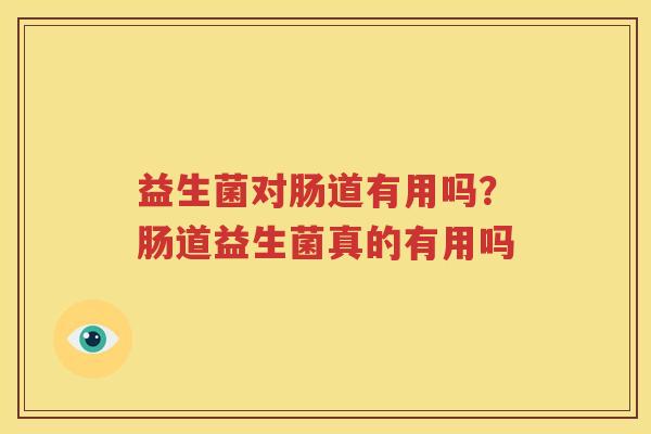 益生菌对肠道有用吗？肠道益生菌真的有用吗