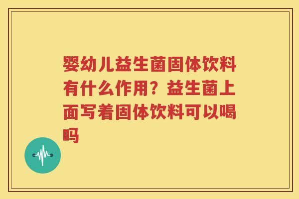 婴幼儿益生菌固体饮料有什么作用？益生菌上面写着固体饮料可以喝吗