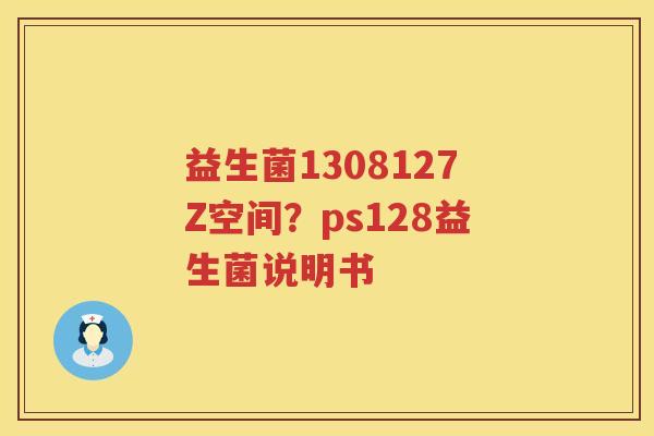 益生菌1308127Z空间？ps128益生菌说明书