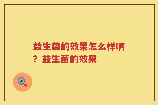 益生菌的效果怎么样啊？益生菌的效果