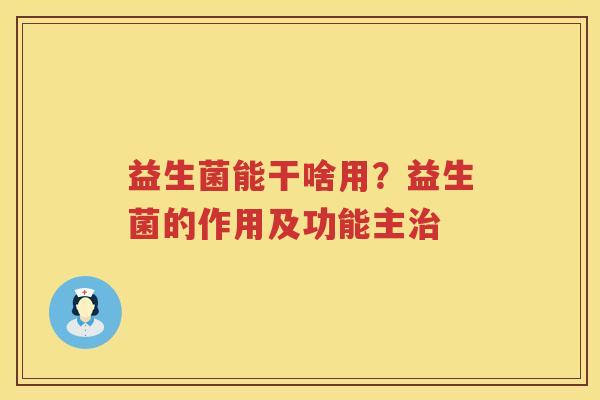 益生菌能干啥用？益生菌的作用及功能主治