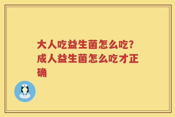 大人吃益生菌怎么吃？成人益生菌怎么吃才正确