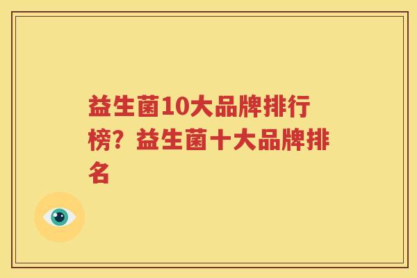 益生菌10大品牌排行榜？益生菌十大品牌排名
