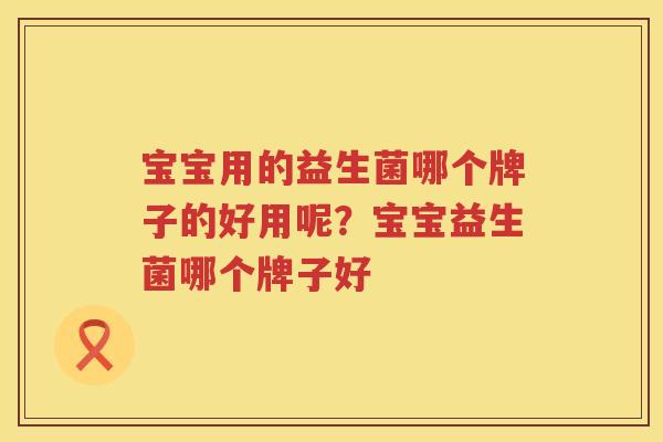 宝宝用的益生菌哪个牌子的好用呢？宝宝益生菌哪个牌子好