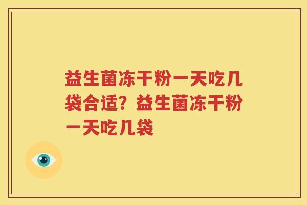 益生菌冻干粉一天吃几袋合适？益生菌冻干粉一天吃几袋