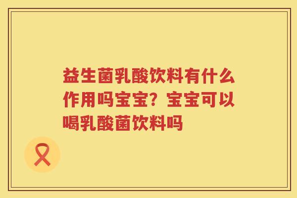 益生菌乳酸饮料有什么作用吗宝宝？宝宝可以喝乳酸菌饮料吗