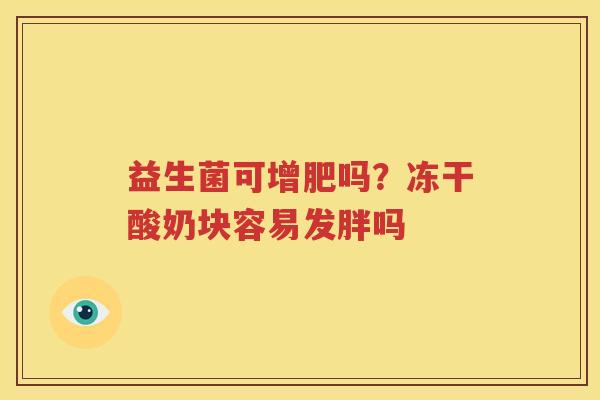 益生菌可增肥吗？冻干酸奶块容易发胖吗
