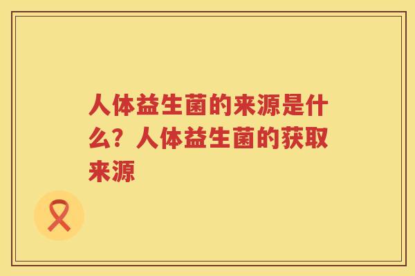 人体益生菌的来源是什么？人体益生菌的获取来源