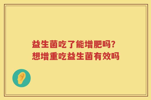 益生菌吃了能增肥吗？想增重吃益生菌有效吗