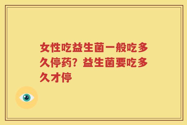 女性吃益生菌一般吃多久停药？益生菌要吃多久才停