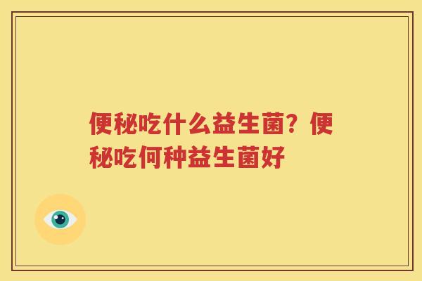 便秘吃什么益生菌？便秘吃何种益生菌好