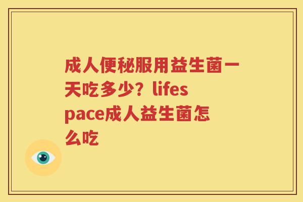 成人便秘服用益生菌一天吃多少？lifespace成人益生菌怎么吃