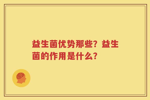 益生菌优势那些？益生菌的作用是什么？