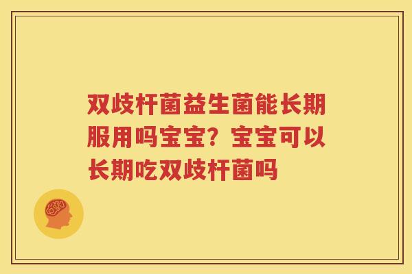 双歧杆菌益生菌能长期服用吗宝宝？宝宝可以长期吃双歧杆菌吗