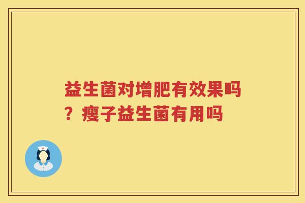 益生菌对增肥有效果吗？瘦子益生菌有用吗