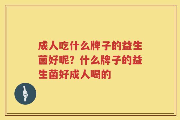 成人吃什么牌子的益生菌好呢？什么牌子的益生菌好成人喝的