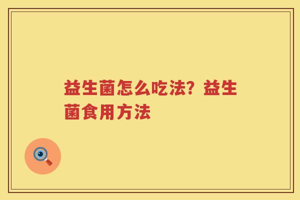 益生菌怎么吃法？益生菌食用方法