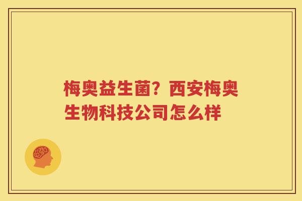 梅奥益生菌？西安梅奥生物科技公司怎么样