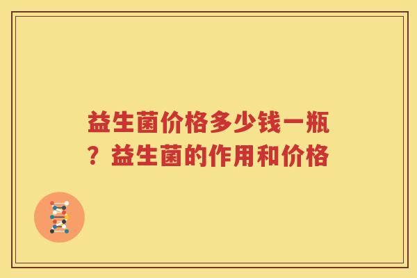 益生菌价格多少钱一瓶？益生菌的作用和价格
