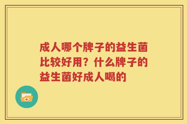 成人哪个牌子的益生菌比较好用？什么牌子的益生菌好成人喝的
