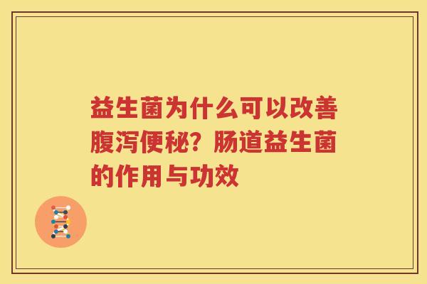 益生菌为什么可以改善腹泻便秘？肠道益生菌的作用与功效