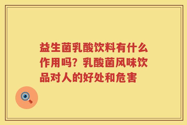 益生菌乳酸饮料有什么作用吗？乳酸菌风味饮品对人的好处和危害