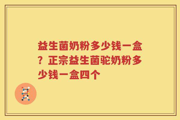 益生菌奶粉多少钱一盒？正宗益生菌驼奶粉多少钱一盒四个