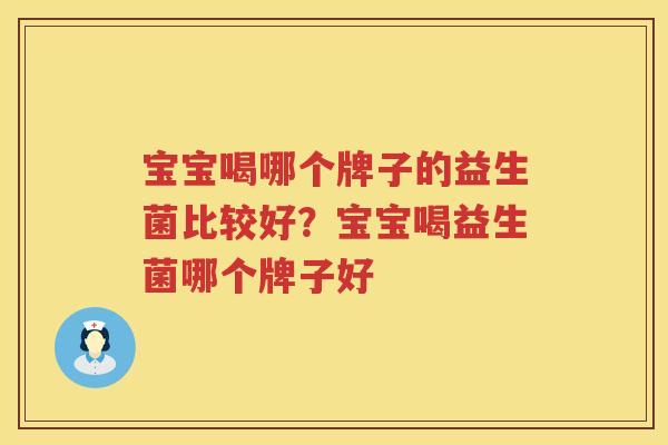 宝宝喝哪个牌子的益生菌比较好？宝宝喝益生菌哪个牌子好