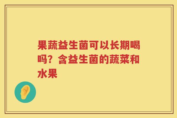 果蔬益生菌可以长期喝吗？含益生菌的蔬菜和水果
