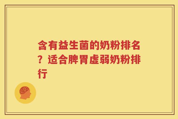 含有益生菌的奶粉排名？适合脾胃虚弱奶粉排行