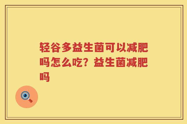轻谷多益生菌可以减肥吗怎么吃？益生菌减肥吗