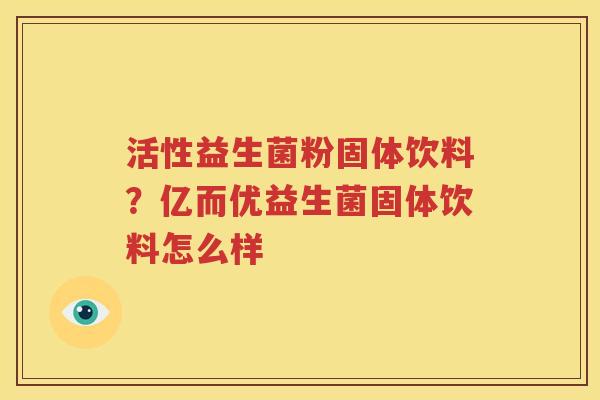 活性益生菌粉固体饮料？亿而优益生菌固体饮料怎么样