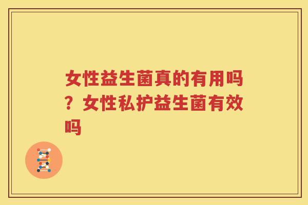 女性益生菌真的有用吗？女性私护益生菌有效吗