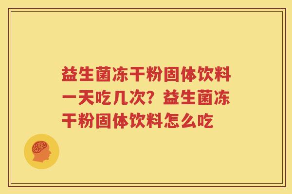 益生菌冻干粉固体饮料一天吃几次？益生菌冻干粉固体饮料怎么吃