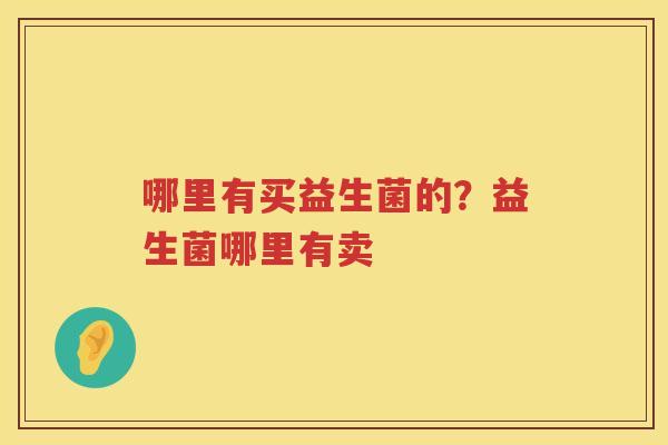 哪里有买益生菌的？益生菌哪里有卖