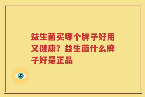 益生菌买哪个牌子好用又健康？益生菌什么牌子好是正品