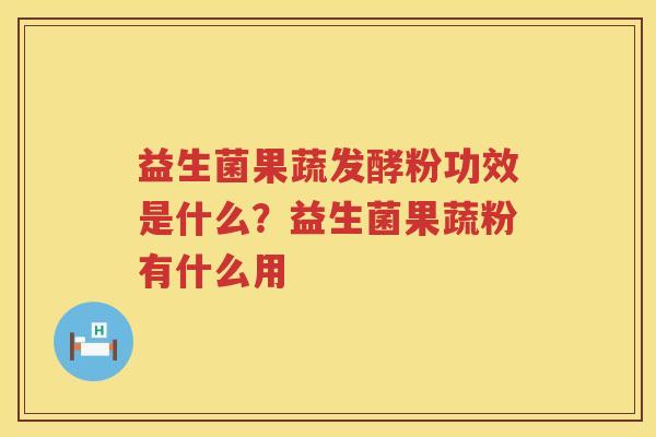 益生菌果蔬发酵粉功效是什么？益生菌果蔬粉有什么用
