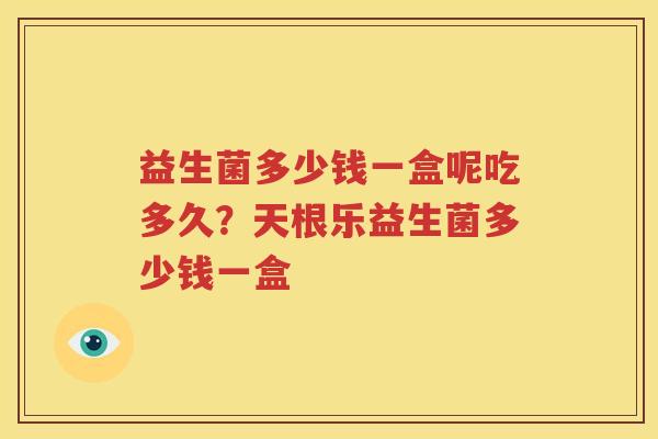 益生菌多少钱一盒呢吃多久？天根乐益生菌多少钱一盒