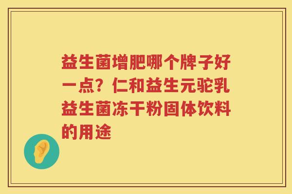 益生菌增肥哪个牌子好一点？仁和益生元驼乳益生菌冻干粉固体饮料的用途
