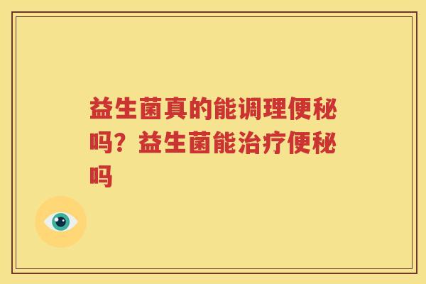 益生菌真的能调理便秘吗？益生菌能治疗便秘吗