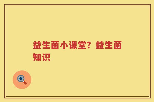 益生菌小课堂？益生菌知识