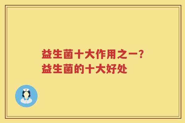 益生菌十大作用之一？益生菌的十大好处