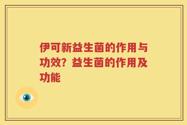 伊可新益生菌的作用与功效？益生菌的作用及功能