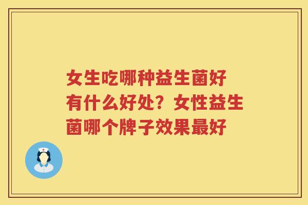 女生吃哪种益生菌好 有什么好处？女性益生菌哪个牌子效果最好