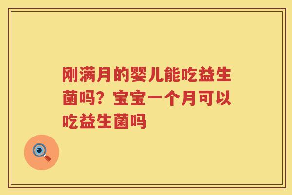 刚满月的婴儿能吃益生菌吗？宝宝一个月可以吃益生菌吗
