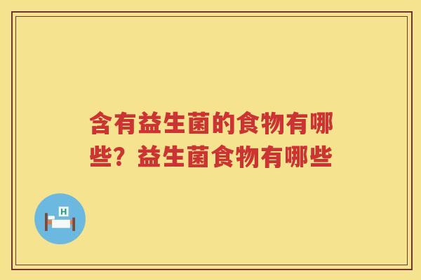 含有益生菌的食物有哪些？益生菌食物有哪些